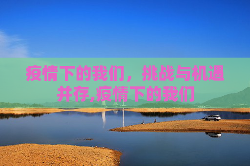 疫情下的我们，挑战与机遇并存,疫情下的我们
