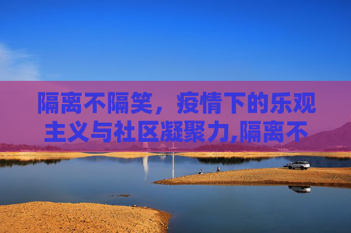 隔离不隔笑，疫情下的乐观主义与社区凝聚力,隔离不隔笑