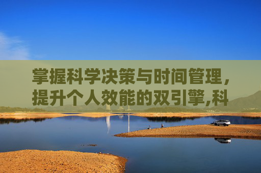 掌握科学决策与时间管理，提升个人效能的双引擎,科学决策与时间管理