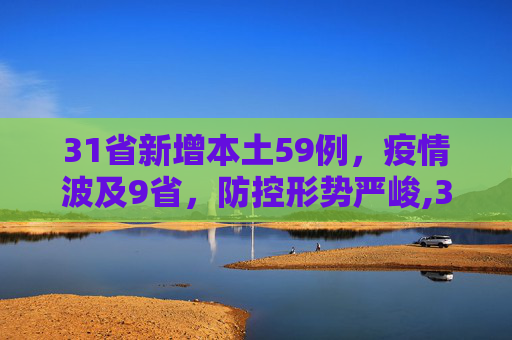 31省新增本土59例，疫情波及9省，防控形势严峻,31省新增本土59例涉及9省