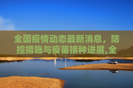 全国疫情动态最新消息，防控措施与疫苗接种进展,全国疫情动态最新消息