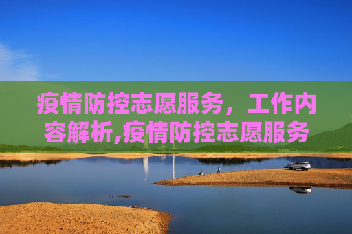 疫情防控志愿服务，工作内容解析,疫情防控志愿服务的工作内容解析