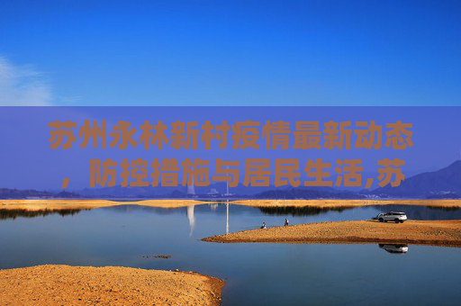苏州永林新村疫情最新动态，防控措施与居民生活,苏州永林新村疫情最新消息