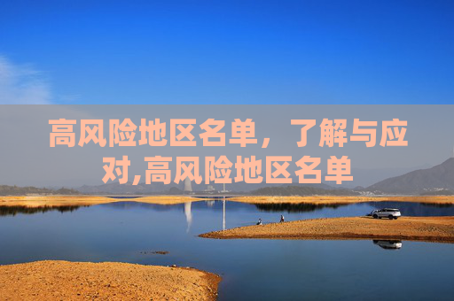 高风险地区名单，了解与应对,高风险地区名单