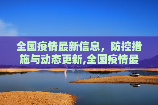 全国疫情最新信息，防控措施与动态更新,全国疫情最新信息