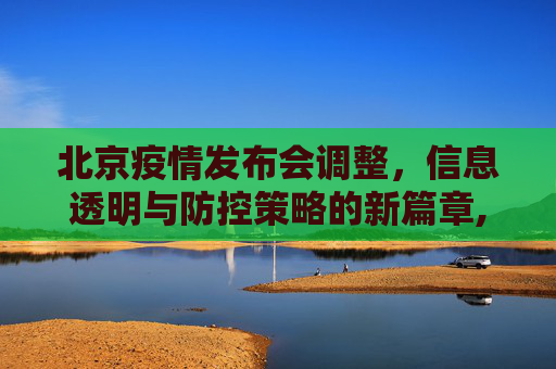北京疫情发布会调整，信息透明与防控策略的新篇章,北京调整疫情发布会