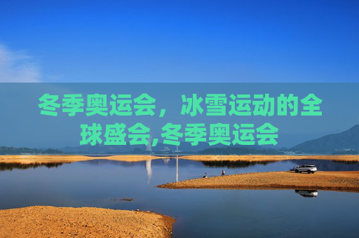冬季奥运会，冰雪运动的全球盛会,冬季奥运会