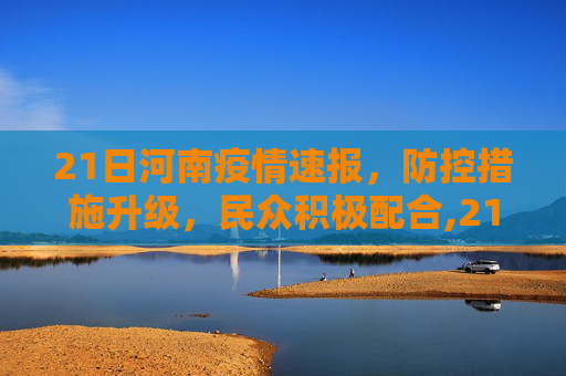 21日河南疫情速报，防控措施升级，民众积极配合,21日河南疫情速报