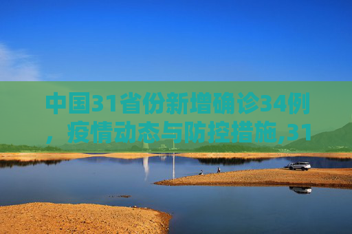中国31省份新增确诊34例，疫情动态与防控措施,31省份新增确诊34例