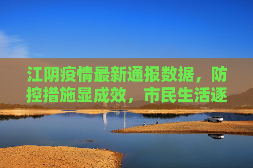 江阴疫情最新通报数据，防控措施显成效，市民生活逐步恢复,江阴疫情最新通报数据