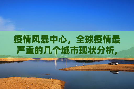疫情风暴中心，全球疫情最严重的几个城市现状分析,现在疫情最严重的有几个地方城市