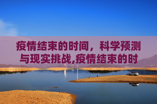 疫情结束的时间，科学预测与现实挑战,疫情结束的时间