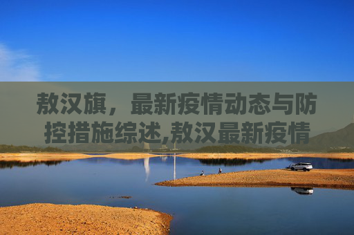 敖汉旗，最新疫情动态与防控措施综述,敖汉最新疫情