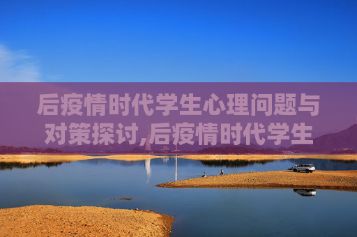 后疫情时代学生心理问题与对策探讨,后疫情时代学生心理问题与对策探讨