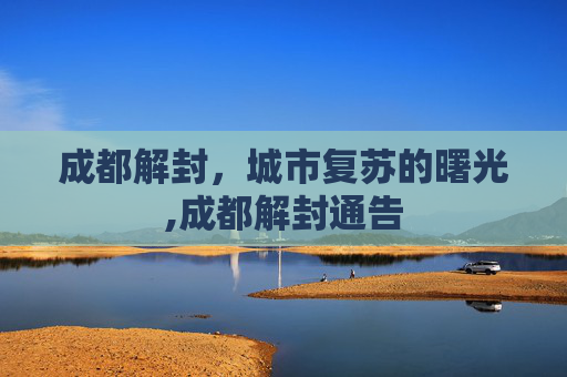 成都解封，城市复苏的曙光,成都解封通告